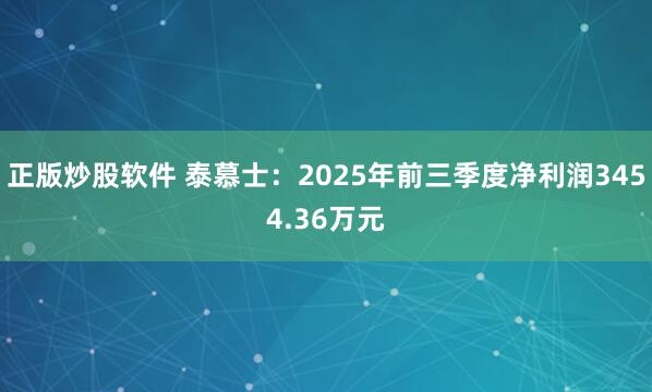 正版炒股软件 泰慕士：2025年前三季度净利润3454.36万元