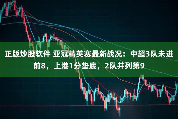正版炒股软件 亚冠精英赛最新战况：中超3队未进前8，上港1分垫底，2队并列第9