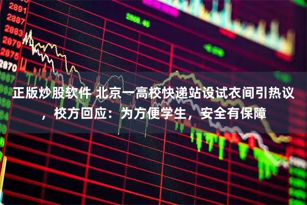 正版炒股软件 北京一高校快递站设试衣间引热议，校方回应：为方便学生，安全有保障