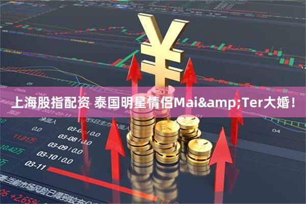 上海股指配资 泰国明星情侣Mai&Ter大婚！