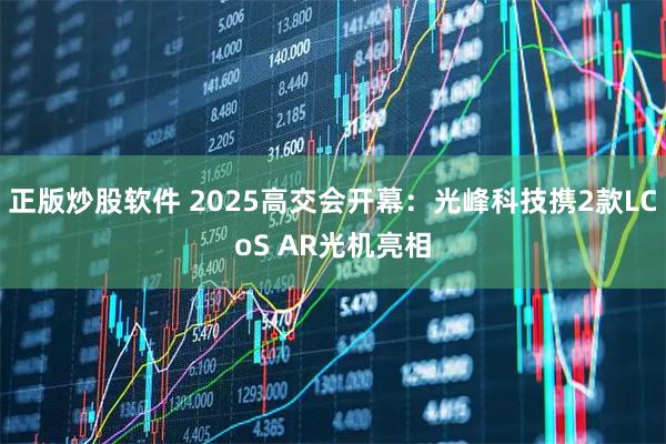 正版炒股软件 2025高交会开幕：光峰科技携2款LCoS AR光机亮相