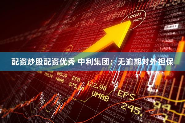 配资炒股配资优秀 中利集团：无逾期对外担保
