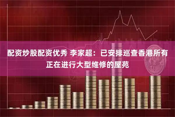配资炒股配资优秀 李家超：已安排巡查香港所有正在进行大型维修的屋苑