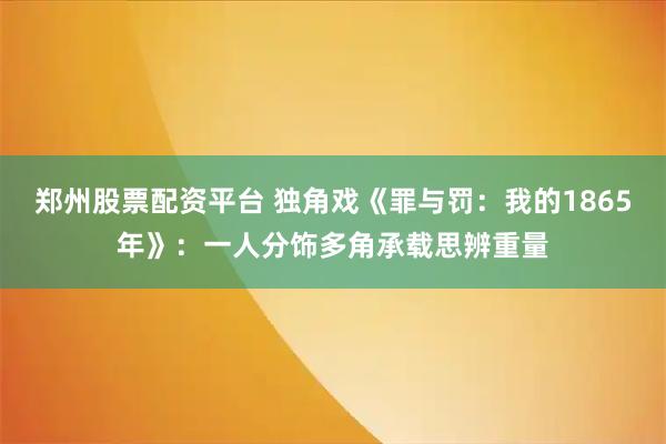 郑州股票配资平台 独角戏《罪与罚：我的1865年》：一人分饰多角承载思辨重量