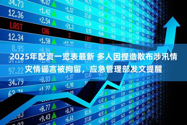 2025年配资一览表最新 多人因捏造散布涉汛情灾情谣言被拘留，应急管理部发文提醒